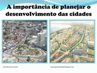 A importância de planejar o
   desenvolvimento das cidades




litoralserrano.com.br   metroquadradoblog.blogspot.com
 