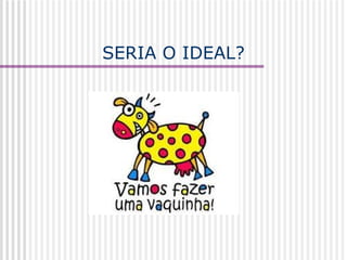 SERIA O IDEAL? 