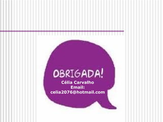 Célia Carvalho Email: celia2076@hotmail.com 
