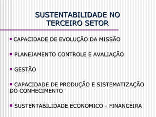 SUSTENTABILIDADE NO TERCEIRO SETOR CAPACIDADE DE EVOLUÇÃO DA MISSÃO PLANEJAMENTO CONTROLE E AVALIAÇÃO GESTÃO CAPACIDADE DE PRODUÇÃO E SISTEMATIZAÇÃO DO CONHECIMENTO SUSTENTABILIDADE ECONOMICO - FINANCEIRA 
