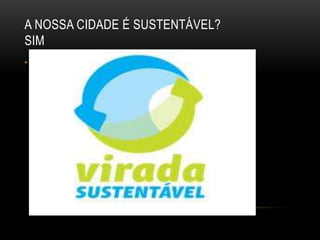 A NOSSA CIDADE É SUSTENTÁVEL?
SIM
•
 