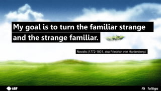 2
Novalis (1772-1801, aka Friedrich von Hardenberg)
My goal is to turn the familiar strange
and the strange familiar.
 