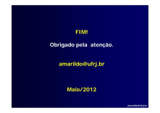 FIM!

Obrigado
Ob igado pela atenção
              atenção.


   amarildo@ufrj.br



     Maio/2012

                         amarildo@ufrj.br
 