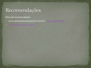 Sites de recomendação:
 www.atitudessustentaveis.com.br › Sustentabilidade
 www.5elementos.org.br/
 