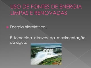    Energia hidrelétrica:

    É fornecida através da movimentação
    da água.
 