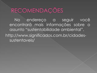 No    endereço     a   seguir  você
  encontrará mais informações sobre o
  assunto “sustentabilidade ambiental”.
http://www.significados.com.br/cidades-
  sustentaveis/
 