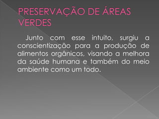 Junto com esse intuito, surgiu a
conscientização para a produção de
alimentos orgânicos, visando a melhora
da saúde humana e também do meio
ambiente como um todo.
 
