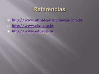    http://www.atitudessustentaveis.com.br
   http://www.cbcs.org.br
   http://www.eduvale.br
 