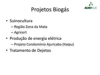 Projetos Biogás
• Suinocultura
– Região Zona da Mata
– Agricert
• Produção de energia elétrica
– Projeto Condomínio Ajuricaba (Itaipu)
• Tratamento de Dejetos
 
