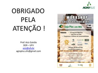 OBRIGADO
PELA
ATENÇÃO !
Prof. Aziz Galvão
DER – UFV
aziz@ufv.br
agroplus.ufv@gmail.com
 