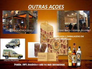 OUTRAS AÇOES
STAND EXPOCACHAÇA 2012 STAND SANTA CATARINA GOURMET
PAPELARIA E EMBALAGENS EM
PAPEL RECICLADO
FROTA PROPRIA
 