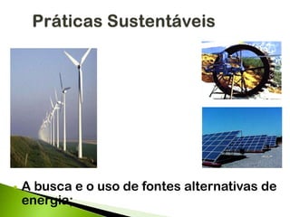  A busca e o uso de fontes alternativas de
energia;
 