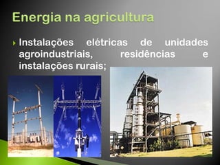  Instalações elétricas de unidades
agroindustriais, residências e
instalações rurais;
 