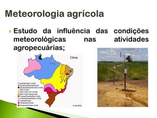  Estudo da influência das condições
meteorológicas nas atividades
agropecuárias;
 