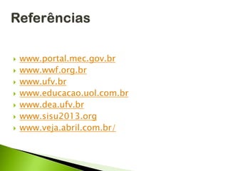  www.portal.mec.gov.br
 www.wwf.org.br
 www.ufv.br
 www.educacao.uol.com.br
 www.dea.ufv.br
 www.sisu2013.org
 www.veja.abril.com.br/
 