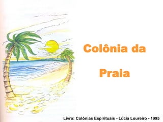 Colônia da
Praia
Livro: Colônias Espirituais - Lúcia Loureiro - 1995
 