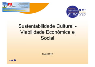 Sustentabilidade Cultural -
 Viabilidade Econômica e
           Social


           Maio/2012
 