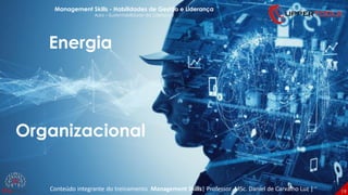 19
Energia
Organizacional
Management Skills - Habilidades de Gestão e Liderança
Aula – Sustentabilidade da Liderança
Conteúdo integrante do treinamento Management Skills| Professor MSc. Daniel de Carvalho Luz |
 