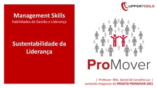 Management Skills
Habilidades de Gestão e Liderança
Sustentabilidade da
Liderança
| Professor MSc. Daniel de Carvalho Luz |
conteúdo integrante do PROJETO PROMOVER 2021
 