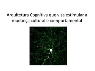 Arquitetura Cognitiva que visa estimular a
  mudança cultural e comportamental
 