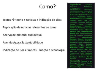 Como?

Textos  teoria + notícias + indicação de sites

Replicação de notícias relevantes ao tema

Acervo de material audiovisual

Agenda Agora Sustentabilidade

Indicação de Boas Práticas | Inoção e Tecnologia
 