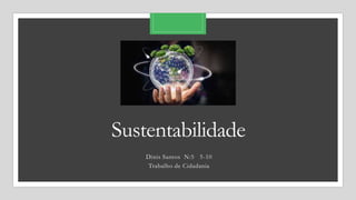 Sustentabilidade
Dinis Santos N:5 5-10
Trabalho de Cidadania
 