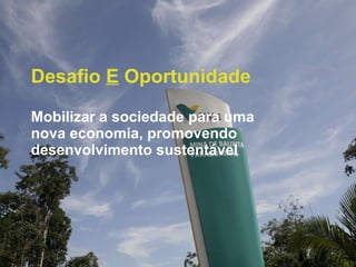 Desafio  E  Oportunidade Mobilizar a sociedade para uma nova economia, promovendo desenvolvimento sustentável 