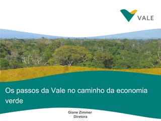 Os passos da Vale no caminho da economia verde Giane Zimmer  Diretora 