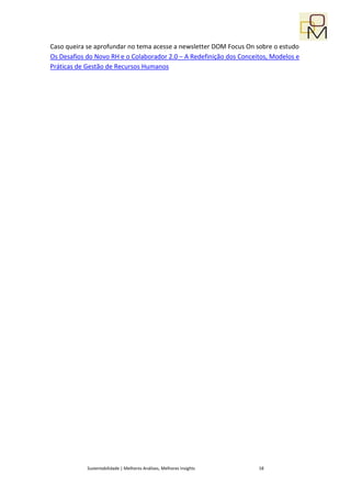 Caso queira se aprofundar no tema acesse a newsletter DOM Focus On sobre o estudo
Os Desafios do Novo RH e o Colaborador 2.0 – A Redefinição dos Conceitos, Modelos e
Práticas de Gestão de Recursos Humanos




            Sustentabilidade | Melhores Análises, Melhores Insights   18
 