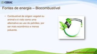 Fontes de energia – Etanol
• Excelente combustível e é a
fonte de energia renovável e
menos poluidora que os
derivados do petróleo.
facebook.com/DouglasRamos86
 