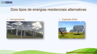 Fontes de energia – Biocombustível
• Combustível de origem vegetal
ou animal e é visto como uma
alternativa ao uso do petróleo,
por ser mais econômico e
menos poluente.
facebook.com/DouglasRamos86
 