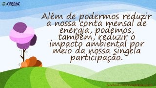 Além de podermos reduzir
a nossa conta mensal de
energia, podemos,
também, reduzir o
impacto ambiental por
meio da nossa singela
participação.
facebook.com/DouglasRamos86
 