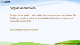 O principio de sustentabilidade aplica-se a um
único empreendimento, a uma pequena
comunidade e até o planeta inteiro. Para que
um empreendimento humano seja sustentável,
é preciso que seja:
• Ecologicamente correto;
• Economicamente viável;
• Socialmente justo;
• Culturalmente diverso.
facebook.com/DouglasRamos86
 