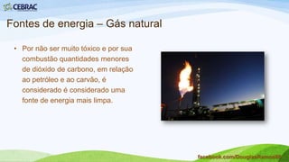 Fontes de energia – Carvão mineral
• Considerado um dos piores
combustíveis não renováveis.
facebook.com/DouglasRamos86
 