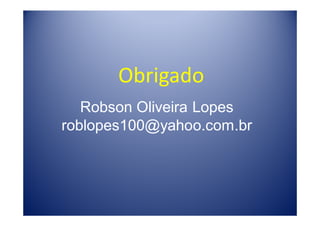 Obrigado
   Robson Oliveira Lopes
roblopes100@yahoo.com.br
 