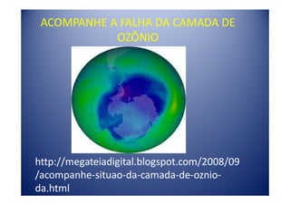 ACOMPANHE A FALHA DA CAMADA DE
            OZÔNIO




http://megateiadigital.blogspot.com/2008/09
/acompanhe-situao-da-camada-de-oznio-
da.html
 