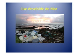 Lixo devolvido do Mar
 