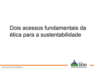 Dois acessos fundamentais da
ética para a sustentabilidade
 
