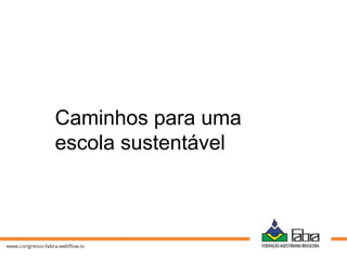 Caminhos para uma
escola sustentável
 