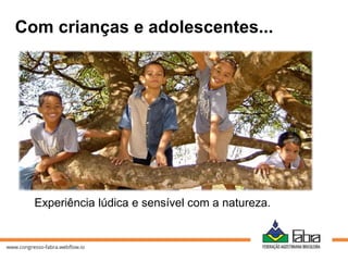 Experiência lúdica e sensível com a natureza.
Com crianças e adolescentes...
 