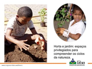 Horta e jardim: espaços
privilegiados para
compreender os ciclos
da natureza.
 