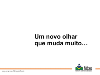 Um novo olhar
que muda muito…
 