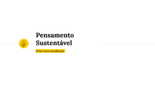 Uma nova tendência!
Pensamento
Sustentável
 