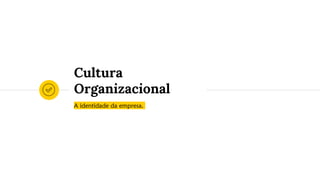 A identidade da empresa.
Cultura
Organizacional
 
