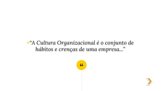 “
◉“A Cultura Organizacional é o conjunto de
hábitos e crenças de uma empresa...”
 