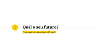 Qual o seu futuro?
Como você quer estar daqui a 15 anos?
1
 