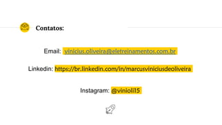 Contatos:
Email: vinicius.oliveira@eletreinamentos.com.br
Linkedin: https://br.linkedin.com/in/marcusviniciusdeoliveira
Instagram: @vinioli15
 