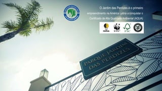 Sustentabilidade | Jardim das Perdizes6
O Jardim das Perdizes é o primeiro
empreendimento na América Latina a conquistar o
Certificado de Alta Qualidade Ambiental (AQUA)
 