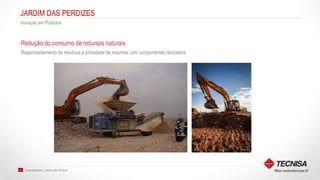 Sustentabilidade | Jardim das Perdizes8
JARDIM DAS PERDIZES
Inovação em Produtos
Reaproveitamento de resíduos e prioridade de insumos com componentes reciclados
Redução do consumo de recursos naturais
 