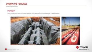 Sustentabilidade | Jardim das Perdizes9
JARDIM DAS PERDIZES
Inovação em Produtos
Solução de baixo impacto. Busca de novas soluções para não sobrecarregar a rede existente
Drenagem
 
